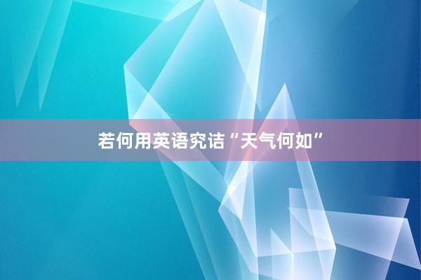若何用英语究诘“天气何如”