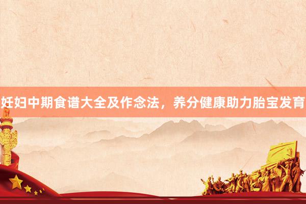 妊妇中期食谱大全及作念法，养分健康助力胎宝发育
