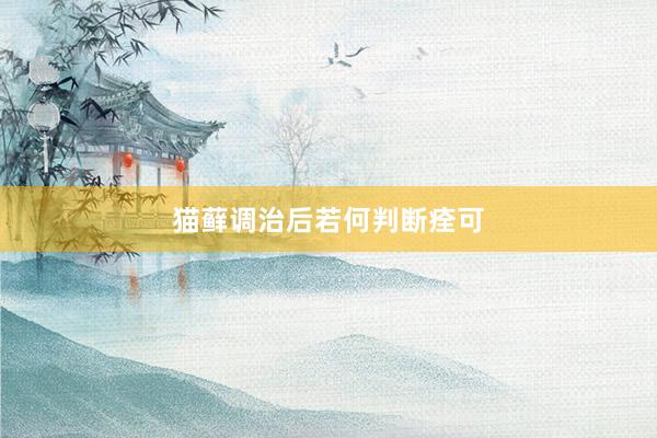 猫藓调治后若何判断痊可