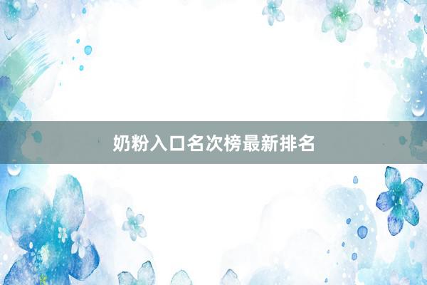 奶粉入口名次榜最新排名