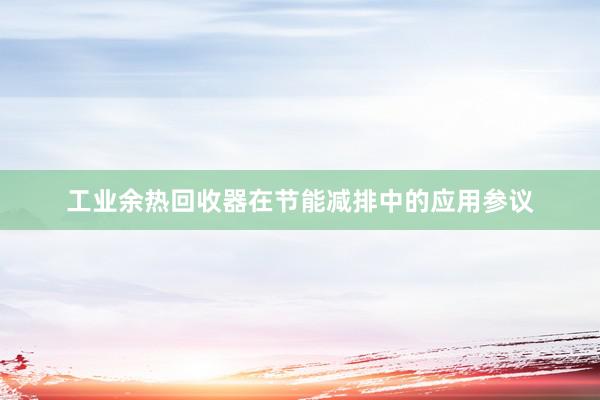 工业余热回收器在节能减排中的应用参议