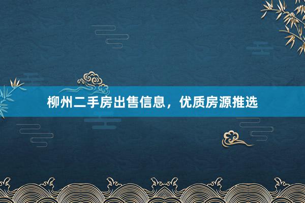 柳州二手房出售信息，优质房源推选