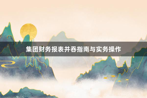 集团财务报表并吞指南与实务操作