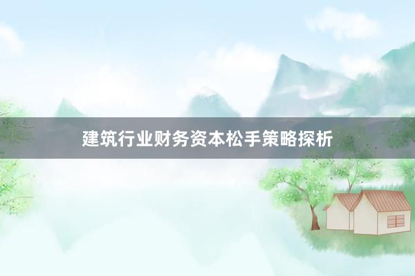 建筑行业财务资本松手策略探析