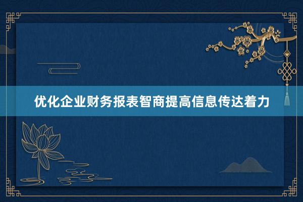 优化企业财务报表智商提高信息传达着力