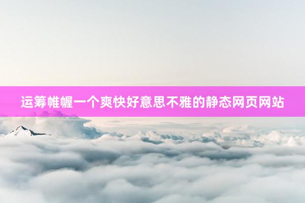 运筹帷幄一个爽快好意思不雅的静态网页网站