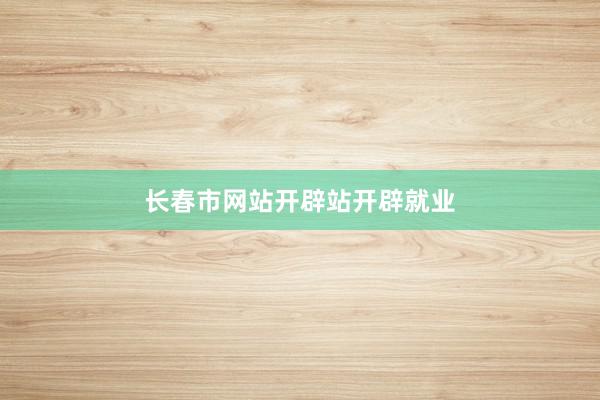 长春市网站开辟站开辟就业