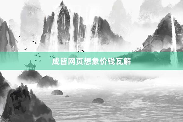成皆网页想象价钱瓦解
