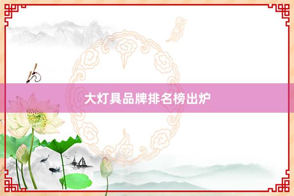 大灯具品牌排名榜出炉