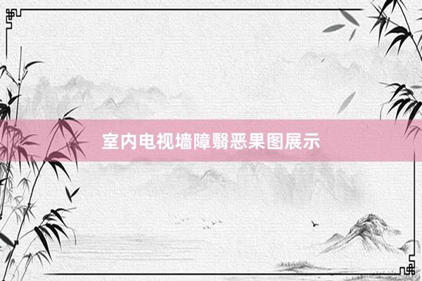 室内电视墙障翳恶果图展示