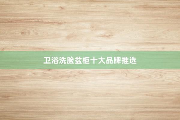 卫浴洗脸盆柜十大品牌推选