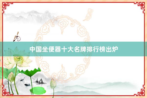 中国坐便器十大名牌排行榜出炉