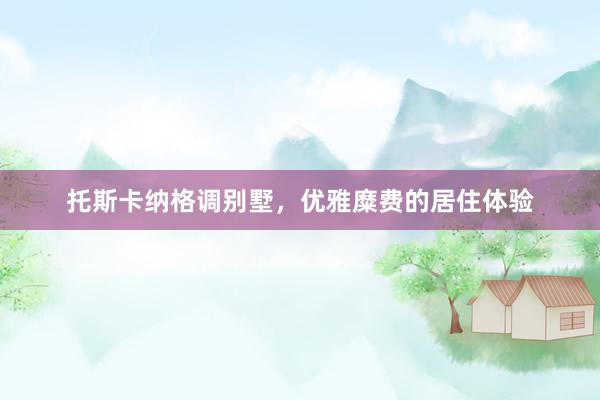 托斯卡纳格调别墅，优雅糜费的居住体验