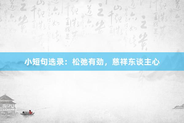 小短句选录：松弛有劲，慈祥东谈主心