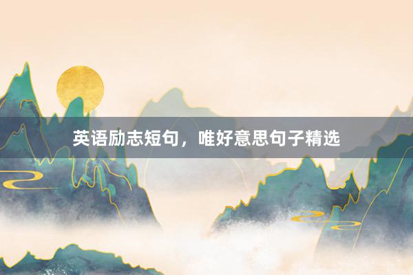 英语励志短句，唯好意思句子精选