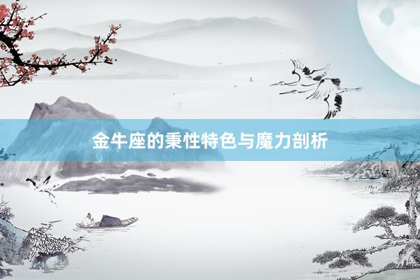金牛座的秉性特色与魔力剖析